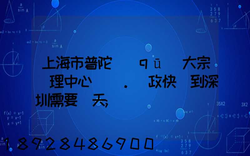 上海市普陀區(qū)大宗處理中心。郵政快遞到深圳需要幾天